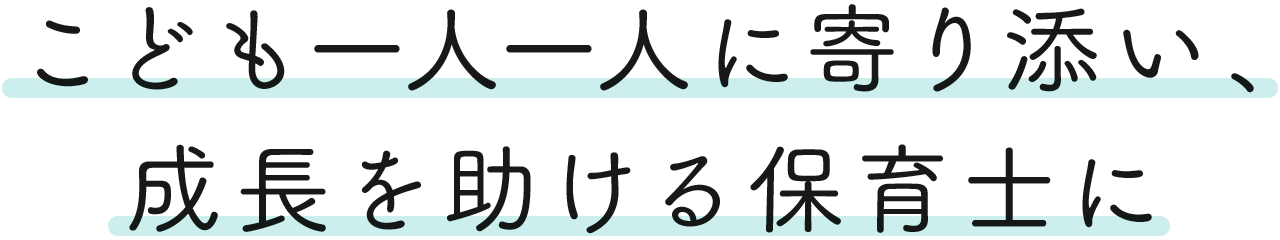 こども一人一人に寄り添い、成長を助ける保育士に