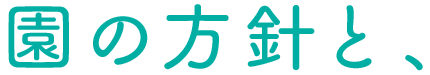 園の方針と、