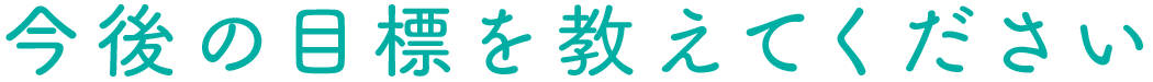 今後の目標を教えてください